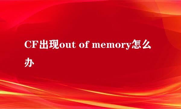 CF出现out of memory怎么办