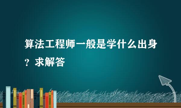 算法工程师一般是学什么出身？求解答