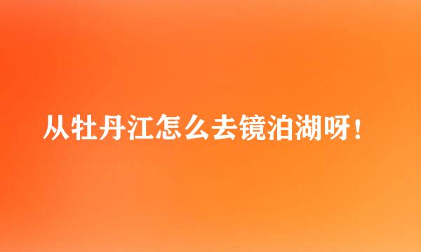 从牡丹江怎么去镜泊湖呀！