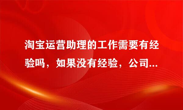 淘宝运营助理的工作需要有经验吗，如果没有经验，公司会不会要？