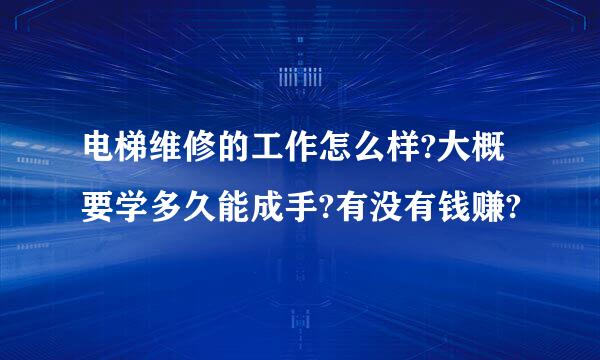 电梯维修的工作怎么样?大概要学多久能成手?有没有钱赚?