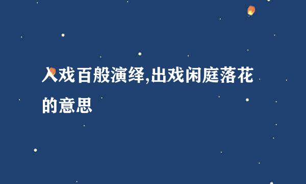 入戏百般演绎,出戏闲庭落花的意思