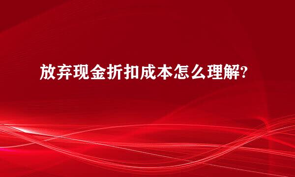 放弃现金折扣成本怎么理解?