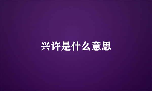 兴许是什么意思