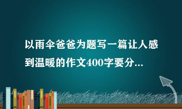 以雨伞爸爸为题写一篇让人感到温暖的作文400字要分段。谢谢！