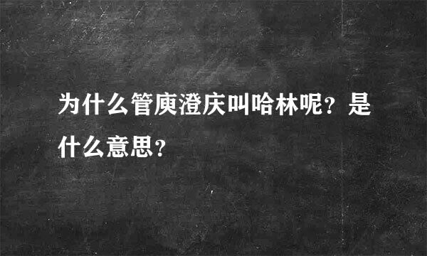 为什么管庾澄庆叫哈林呢？是什么意思？