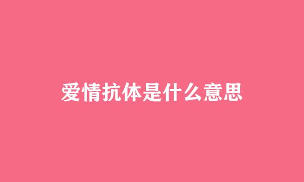 爱情抗体是什么意思