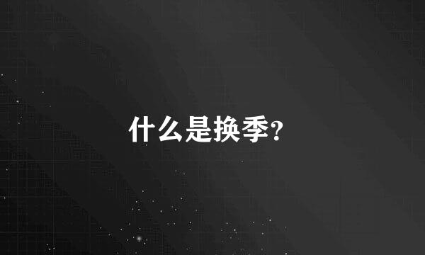 什么是换季？