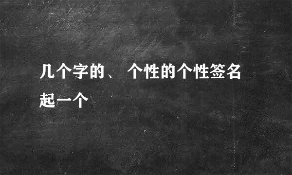 几个字的、 个性的个性签名起一个