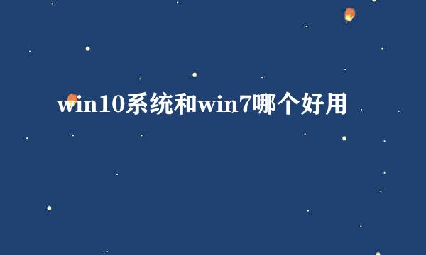 win10系统和win7哪个好用