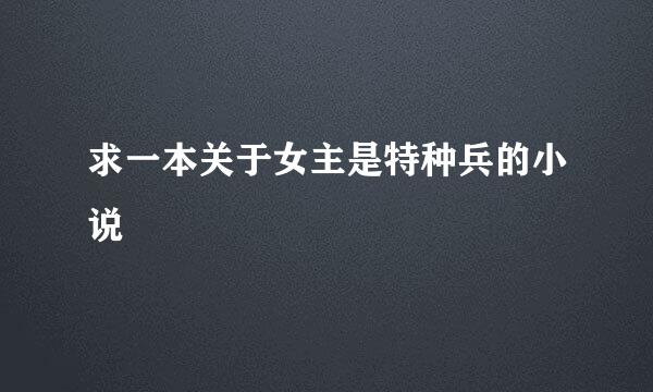 求一本关于女主是特种兵的小说