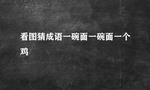 看图猜成语一碗面一碗面一个鸡