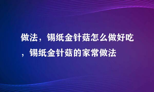 做法，锡纸金针菇怎么做好吃，锡纸金针菇的家常做法