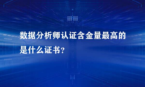 数据分析师认证含金量最高的是什么证书？