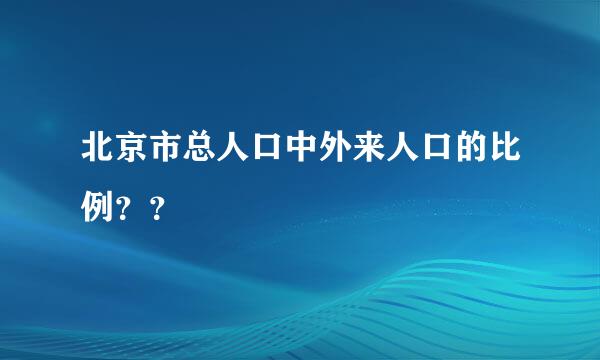 北京市总人口中外来人口的比例？？