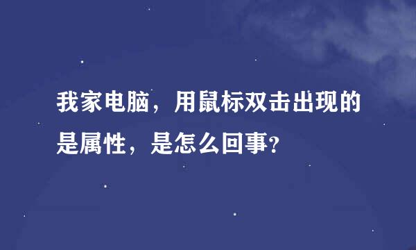 我家电脑，用鼠标双击出现的是属性，是怎么回事？