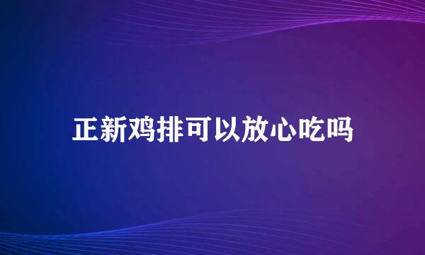 正新鸡排可以放心吃吗