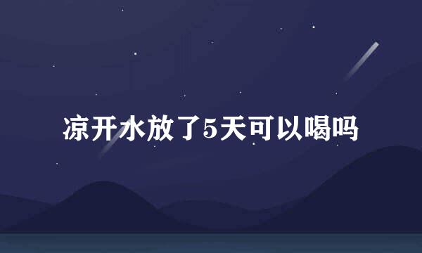 凉开水放了5天可以喝吗