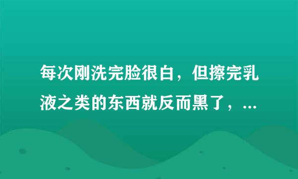 每次刚洗完脸很白，但擦完乳液之类的东西就反而黑了，这是怎么回事啊？