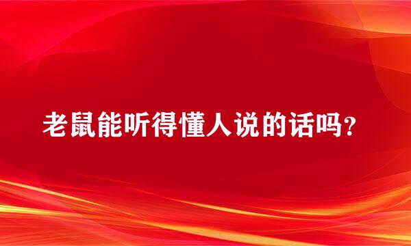 老鼠能听得懂人说的话吗？