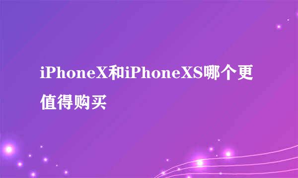 iPhoneX和iPhoneXS哪个更值得购买