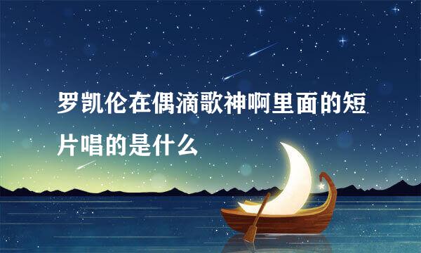 罗凯伦在偶滴歌神啊里面的短片唱的是什么