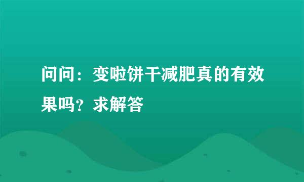 问问：变啦饼干减肥真的有效果吗？求解答