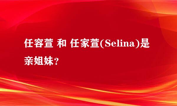 任容萱 和 任家萱(Selina)是亲姐妹？