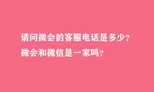 请问微会的客服电话是多少？微会和微信是一家吗？