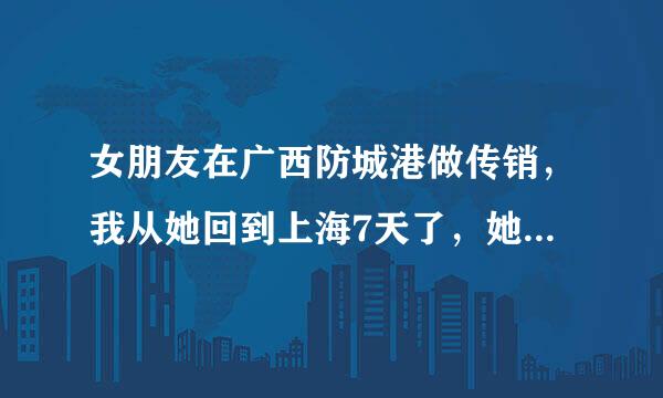 女朋友在广西防城港做传销，我从她回到上海7天了，她肯定跟我回来要在那儿做传销，好难过我又舍不得她