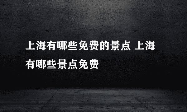 上海有哪些免费的景点 上海有哪些景点免费