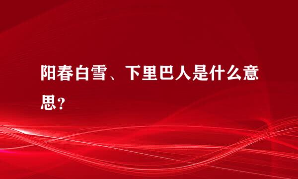 阳春白雪、下里巴人是什么意思？