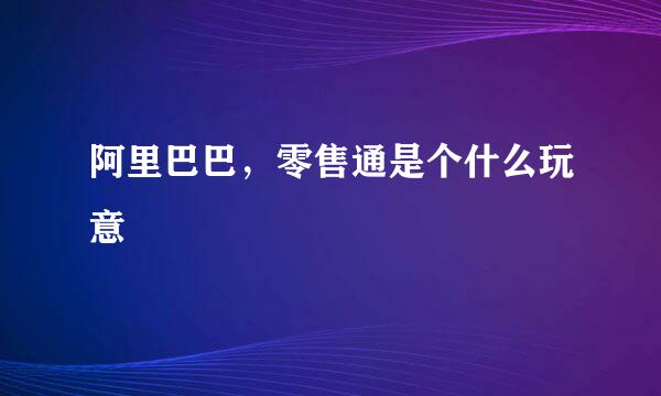 阿里巴巴，零售通是个什么玩意