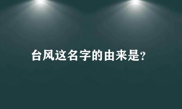 台风这名字的由来是？