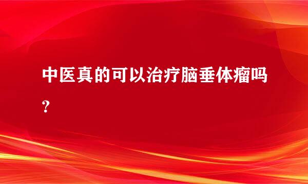 中医真的可以治疗脑垂体瘤吗？