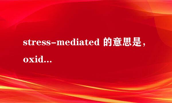 stress-mediated 的意思是，oxidative stress-mediated toxicity又是什么意思？急用谢谢！