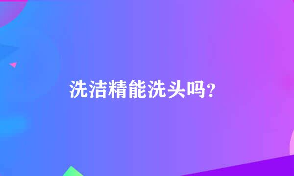 洗洁精能洗头吗？