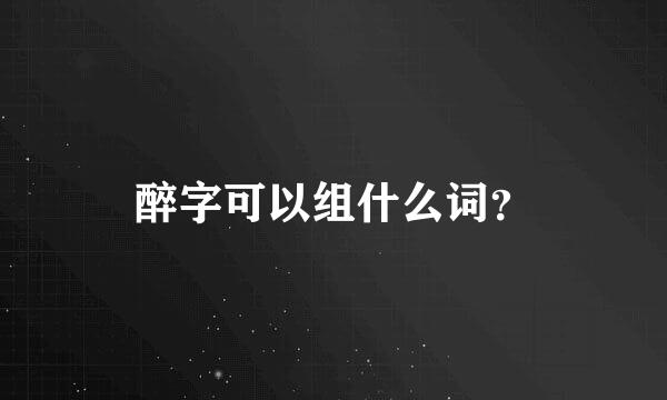 醉字可以组什么词？