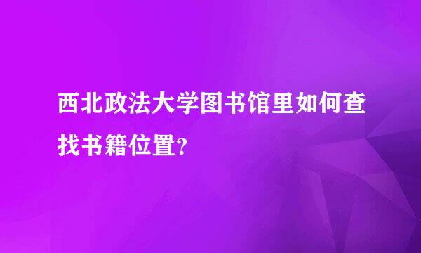 西北政法大学图书馆里如何查找书籍位置？