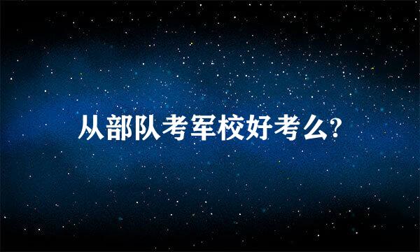 从部队考军校好考么?