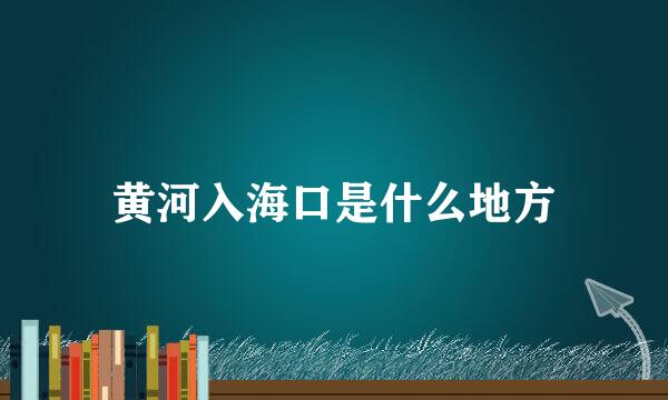 黄河入海口是什么地方