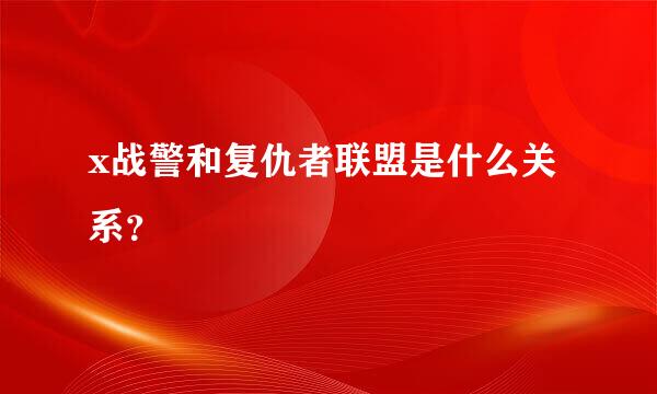 x战警和复仇者联盟是什么关系？