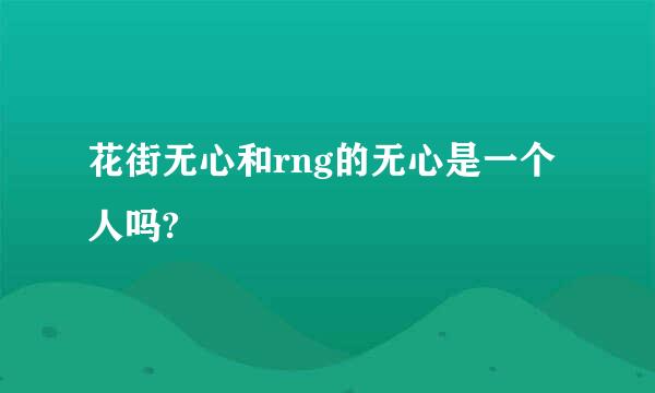 花街无心和rng的无心是一个人吗?