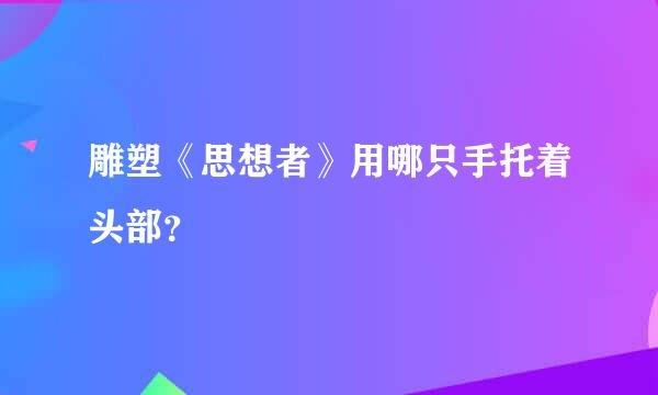 雕塑《思想者》用哪只手托着头部？