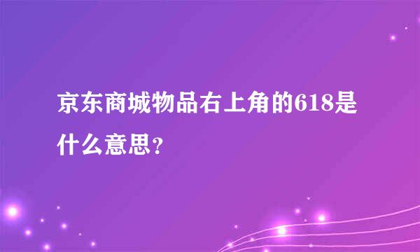 京东商城物品右上角的618是什么意思？