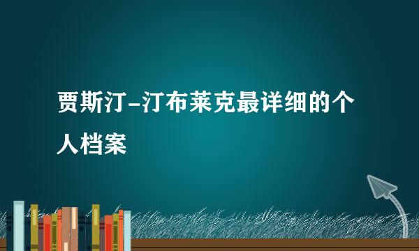 贾斯汀-汀布莱克最详细的个人档案