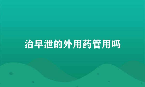 治早泄的外用药管用吗