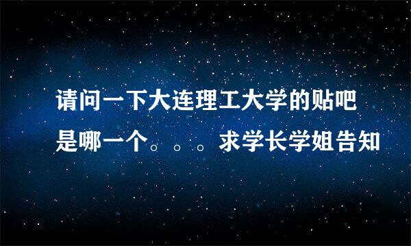 请问一下大连理工大学的贴吧是哪一个。。。求学长学姐告知