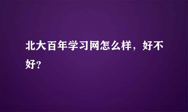 北大百年学习网怎么样，好不好？