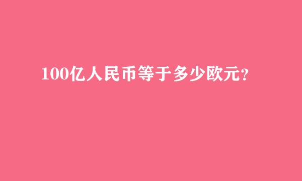 100亿人民币等于多少欧元？